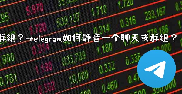 Telegram如何靜音一個聊天或群組？-telegram如何静音一个聊天或群组？