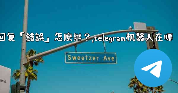 Telegram機器人沒有反應或回复「錯誤」怎麼辦？,telegram机器人在哪