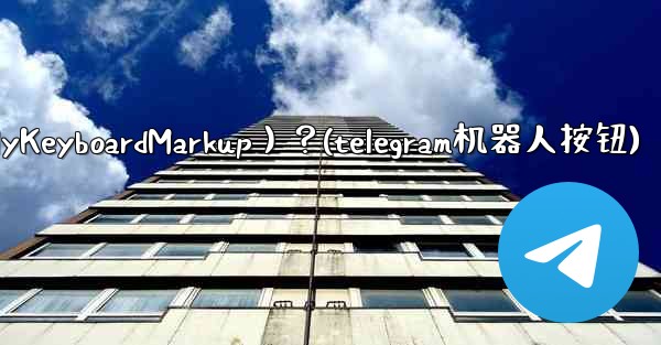 如何讓Telegram機器人發送鍵盤（ReplyKeyboardMarkup）？(telegram机器人按钮)