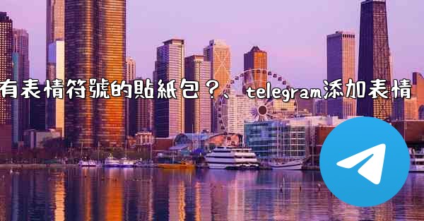 Telegram如何創建帶有表情符號的貼紙包？、telegram添加表情