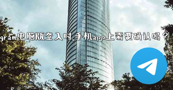 Telegram電腦版登入時，手機App上需要確認嗎？、telegram电脑版登入时,手机app上需要确认吗？