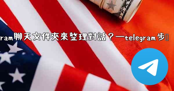 如何創建Telegram聊天文件夾來整理對話？—telegram步骤