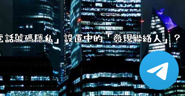 在Telegram使用中，什麼是「電話號碼隱私」設置中的「發現聯絡人」？
