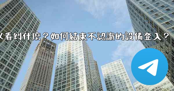 Telegram在「活動會話」中可以看到什麼？如何結束不認識的設備登入？