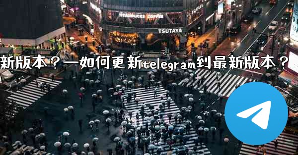 如何更新Telegram到最新版本？—如何更新telegram到最新版本？