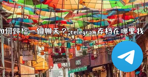 Telegram如何歸檔一個聊天？;telegram存档在哪里找