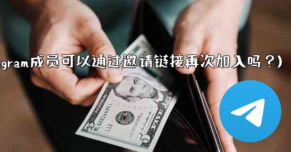 被封禁的Telegram成員可以通過邀請鏈接再次加入嗎？(被封禁的telegram成员可以通过邀请链接再次加入吗？)