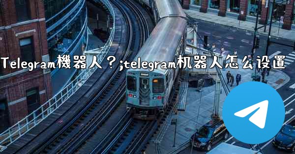 如何找到和使用一個Telegram機器人？;telegram机器人怎么设置