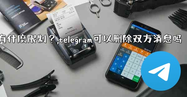 Telegram的「刪除全局消息」功能是如何工作的？有什麼限制？,telegram可以删除双方消息吗
