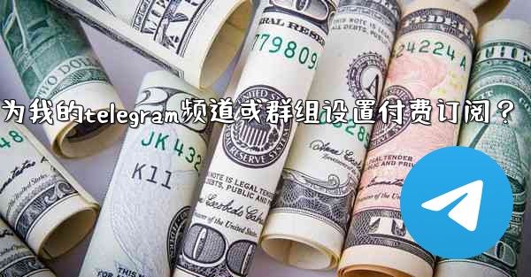 如何為我的Telegram頻道或群組設置付費訂閱？_如何为我的telegram频道或群组设置付费订阅？