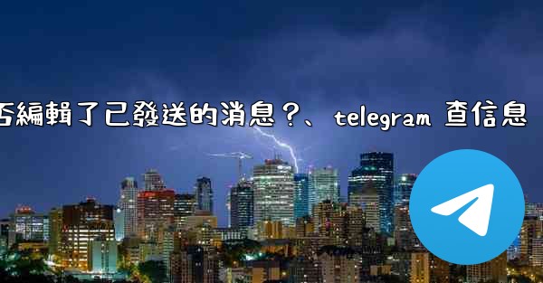Telegram如何知道對方是否編輯了已發送的消息？、telegram 查信息