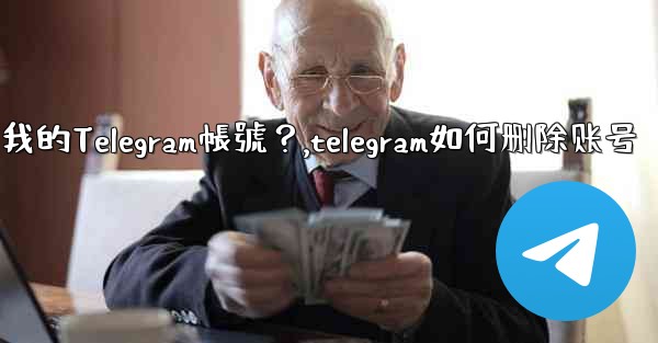 如何註銷（刪除）我的Telegram帳號？,telegram如何删除账号