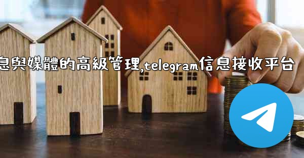 Telegram-第七部分：消息與媒體的高級管理,telegram信息接收平台