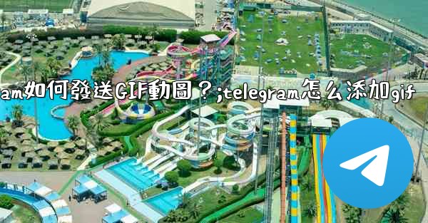 Telegram如何發送GIF動圖？;telegram怎么添加gif