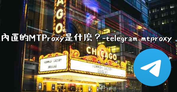 Telegram內置的MTProxy是什麼？-telegram mtproxy