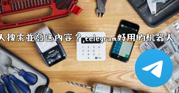 Telegram如何使用 @gif 或 @pic 機器人搜索並發送內容？,telegram好用的机器人