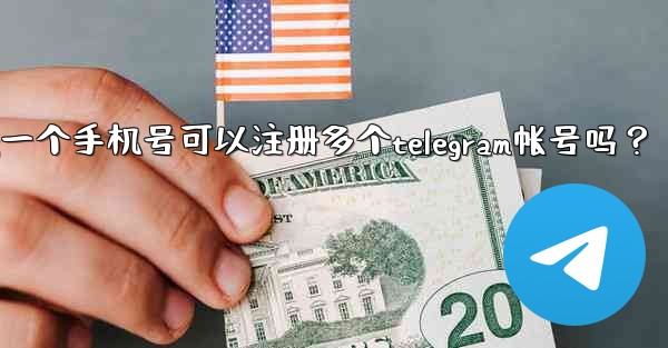 一個手機號可以註冊多個Telegram帳號嗎？;一个手机号可以注册多个telegram帐号吗？