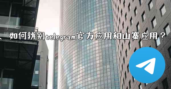 如何辨別Telegram官方應用和山寨應用？、如何辨别telegram官方应用和山寨应用？