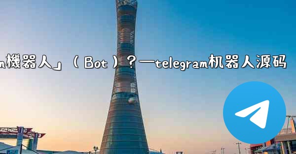 什麼是「Telegram機器人」（Bot）？—telegram机器人源码