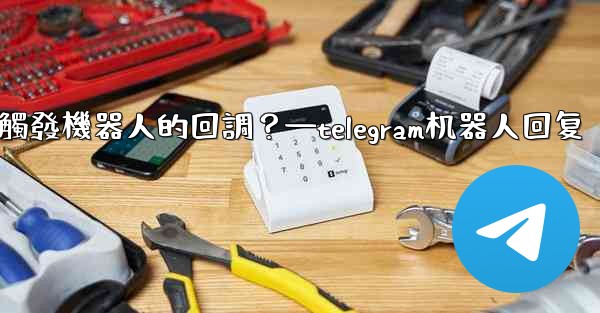 Telegram如何讓內聯鍵盤按鈕觸發機器人的回調？—telegram机器人回复