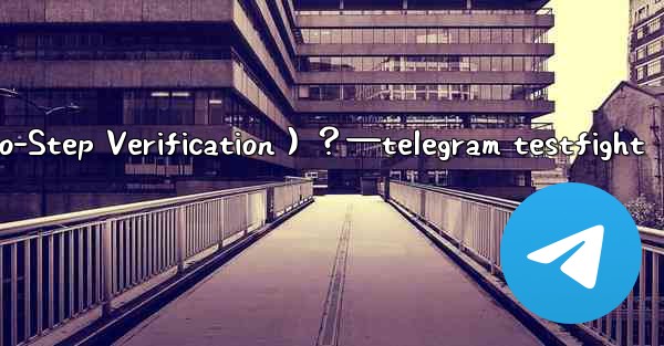 Telegram如何開啟兩步驗證（Two-Step Verification）？—telegram testfight