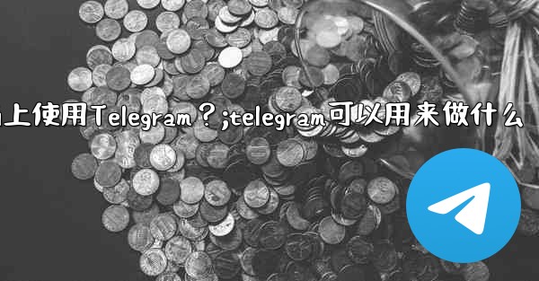 我可以在哪些設備上使用Telegram？;telegram可以用来做什么