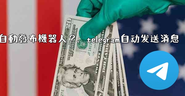 如何為我的Telegram頻道設置一個自動發布機器人？、telegram自动发送消息