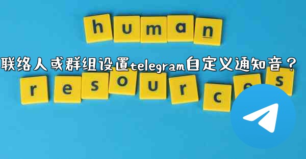 如何為特定聯絡人或群組設置Telegram自定義通知音？;如何为特定联络人或群组设置telegram自定义通知音？