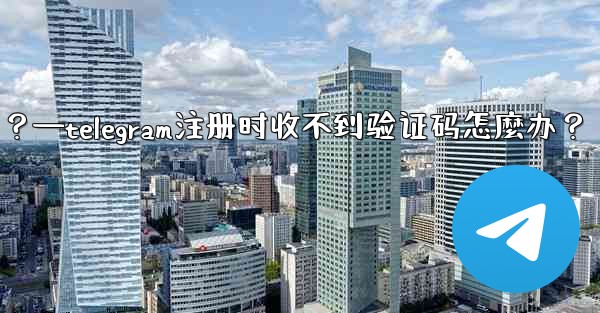 Telegram註冊時收不到驗證碼怎麼辦？—telegram注册时收不到验证码怎麼办？