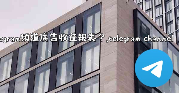 如何查看我的Telegram頻道廣告收益報表？,telegram channel