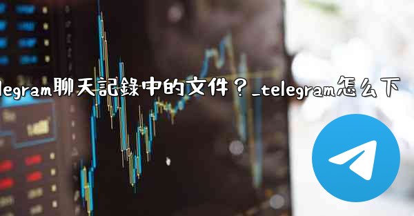 如何選擇性地下載Telegram聊天記錄中的文件？_telegram怎么下