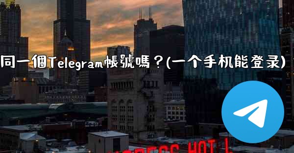 我可以在多個手機上同時登入同一個Telegram帳號嗎？(一个手机能登录)