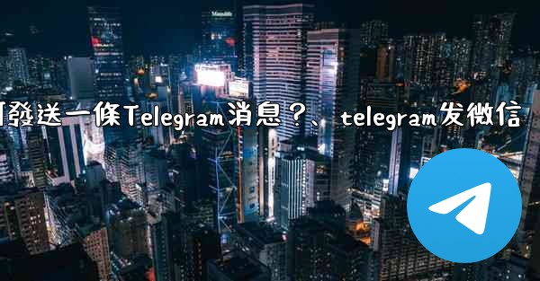 如何發送一條Telegram消息？、telegram发微信