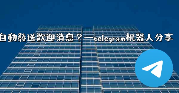 如何使用Telegram機器人自動發送歡迎消息？—telegram机器人分享