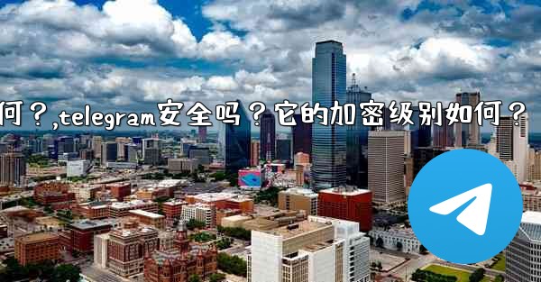 Telegram安全嗎？它的加密級別如何？,telegram安全吗？它的加密级别如何？