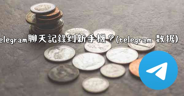 如何手動遷移Telegram聊天記錄到新手機？(telegram 数据)