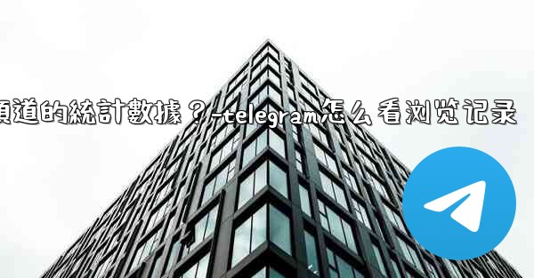 如何查看Telegram頻道的統計數據？-telegram怎么看浏览记录