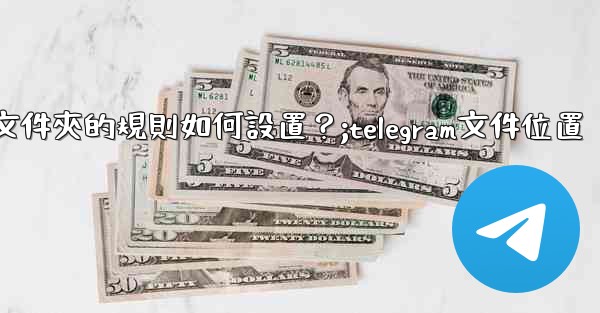 Telegram聊天文件夾的規則如何設置？;telegram文件位置