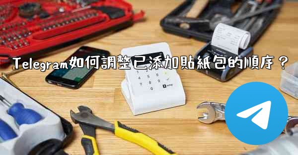 Telegram如何調整已添加貼紙包的順序？