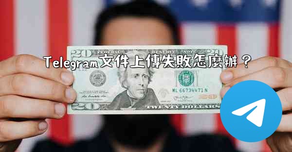 Telegram文件上傳失敗怎麼辦？