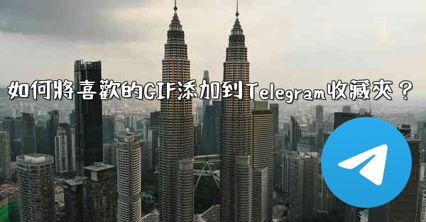 如何將喜歡的GIF添加到Telegram收藏夾？