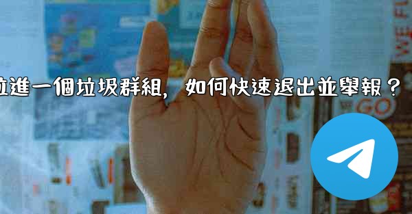 Telegram我被拉進一個垃圾群組，如何快速退出並舉報？