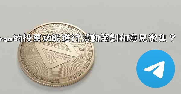 如何利用Telegram的投票功能進行活動策劃和意見徵集？