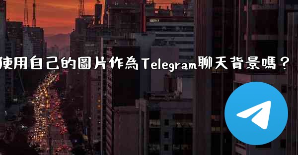 我可以使用自己的圖片作為Telegram聊天背景嗎？
