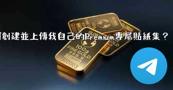 Telegram如何創建並上傳我自己的Premium專屬貼紙集？