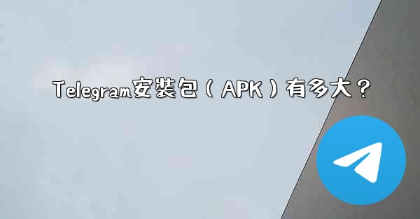 Telegram安裝包（APK）有多大？