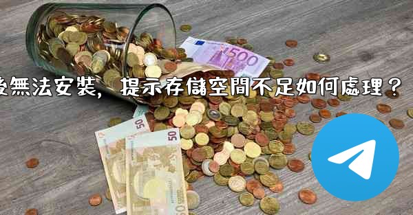 Telegram下載後無法安裝，提示存儲空間不足如何處理？