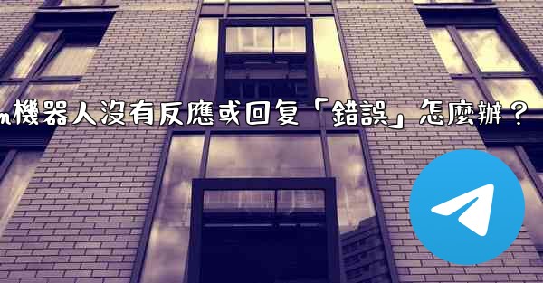 Telegram機器人沒有反應或回复「錯誤」怎麼辦？