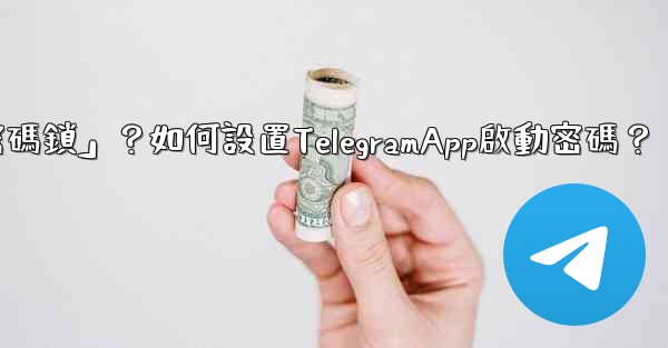 Telegram什麼是「密碼鎖」？如何設置TelegramApp啟動密碼？