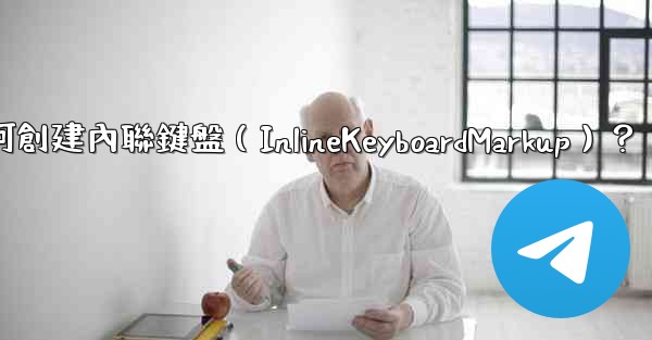 Telegram如何創建內聯鍵盤（InlineKeyboardMarkup）？